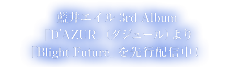 藍井エイル3rd Album「D’AZUR」（ダジュール）より「Blight Future」を先行配信中！＞＞