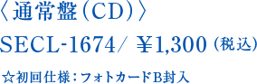 〈通常盤（CD）〉SECL-1674/￥1,300（税込）☆初回仕様：フォトカードB封入