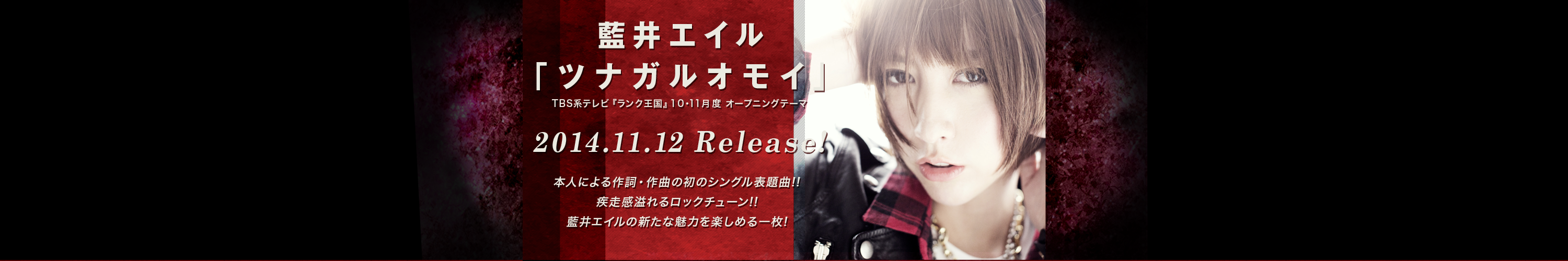 藍井エイル「ツナガルオモイ」 TBS系テレビ『ランク王国』１０・１１月度 オープニングテーマ 本人による作詞・作曲の初のシングル表題曲!!疾走感溢れるロックチューン!!藍井エイルの新たな魅力を楽しめる一枚!